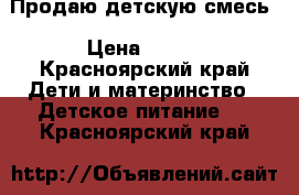 Продаю детскую смесь › Цена ­ 300 - Красноярский край Дети и материнство » Детское питание   . Красноярский край